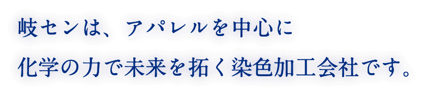 岐センは、アパレルを中心に化学の力で未来を拓く染色加工会社です。