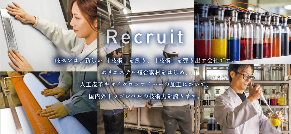 岐センは、新しい 「技術」を創り、「技術」を売り出す会社です。ポリエステル複合素材をはじめ、人工皮革やマイクロファイバーの加工において、国内外トップレベルの技術力を誇ります。